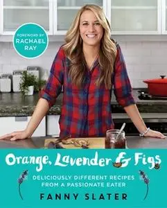 «Orange, Lavender & Figs: Deliciously Different Recipes from a Passionate Eater» by Fanny Slater