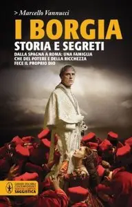 I Borgia. Storia e Segreti di Marcello Vannucci