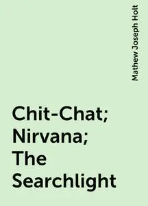 «Chit-Chat; Nirvana; The Searchlight» by Mathew Joseph Holt