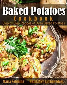 Baked Potatoes Cookbook: Step by Step Recipes of Oven Baked Potatoes