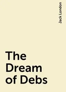 «The Dream of Debs» by Jack London