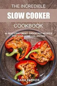 The Incredible Slow Cooker Cookbook: 60 Best Fix&Forget Crock Pot Recipes for your Home Collection