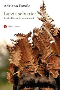 Adriano Favole - La via selvatica. Storie di umani e non umani