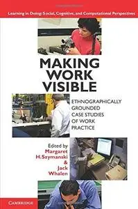 Making Work Visible: Ethnographically Grounded Case Studies of Work Practice