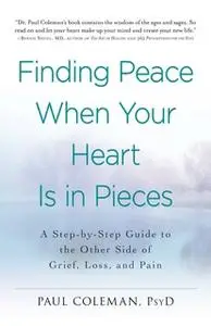 «Finding Peace When Your Heart Is In Pieces: A Step-by-Step Guide to the Other Side of Grief, Loss, and Pain» by Paul Co
