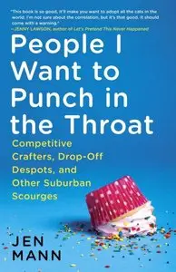 People I Want to Punch in the Throat: Competitive Crafters, Drop-Off Despots, and Other Suburban Scourges
