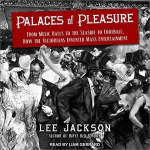 Palaces of Pleasure: From Music Halls to the Seaside to Football, How the Victorians Invented Mass Entertainment [Audiobook]