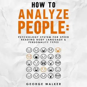 «How to Analyze People: Psychology System For Speed Reading Body Language & Personality Types» by George Walker