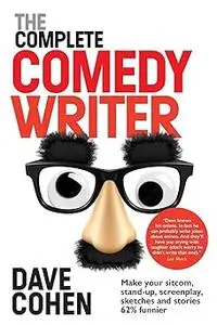 The Complete Comedy Writer: Make your sitcom, stand-up, screenplay, sketches and stories 62% funnier