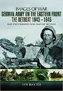 German Army on the Eastern Front - The Retreat 1943 – 1945 (Images of War)