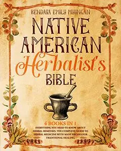 NATIVE AMERICAN HERBALIST'S BIBLE: EVERYTHING YOU NEED TO KNOW ABOUT HERBAL REMEDIES