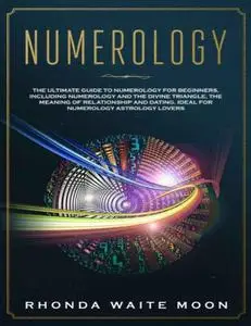 Numerology: The Ultimate Guide to Numerology for Beginners, Including the Divine Triangle, the Relationships and Dating Compati