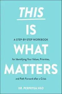 This Is What Matters: A Step-by-Step Workbook for Identifying Your Values, Priorities, and Path Forward after a Crisis