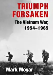 Triumph Forsaken: The Vietnam War, 1954-1965 (Repost)