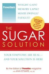 Prevention The Sugar Solution: Weight Gain? Memory Lapses? Mood Swings? Fatigue? Your Symptoms Are Real - And Your Solution...