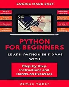 Python For Beginners: Learn Python In 5 Days With Step-by-Step Guidance And Hands-On Exercises [Kindle Edition]