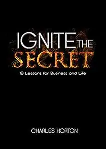 Ignite the Secret: 19 Lessons in Business and Life