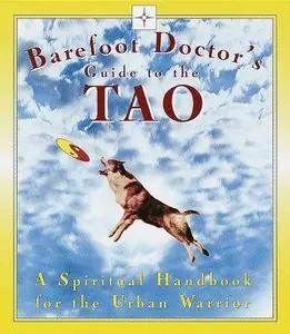 Barefoot Doctor’s Guide to the Tao: A Spiritual Handbook for the Urban Warrior