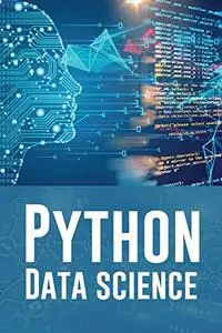 PYTHON DATA SCIENCE: A Practical Guide to Mastering Python for Data Science and Artificial Intelligence