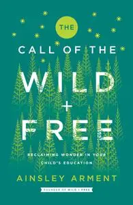 The Call of the Wild and Free: Reclaiming Wonder in Your Child's Education (Wild and Free)