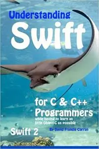 Understanding Swift: for C and C++ Programmers while having to learn as little Object-C as possible: Swift 2