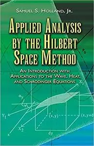 Applied Analysis by the Hilbert Space Method: An Introduction with Applications to the Wave, Heat, and Schrödinger Equat