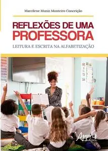 «Reflexões de uma Professora: Leitura e Escrita na Alfabetização» by Marcilene Muniz Monteiro Conceição