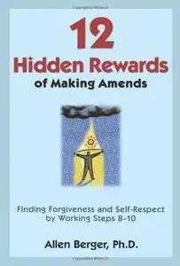 12 Hidden Rewards of Making Amends: Finding Forgiveness and Self-Respect by Working Steps 8-10 (Repost)