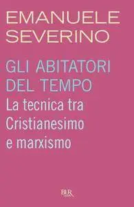 Emanuele Severino - Gli abitatori del tempo. La tecnica tra Cristianesimo e marxismo (Repost)