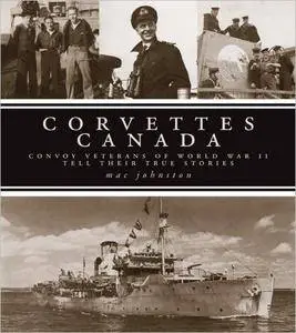 Corvettes Canada: Convoy Veterans of WWII Tell Their True Stories