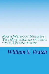 Math Without Numbers: The Mathematics of Ideas - Vol.1 Foundations