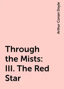 «Through the Mists: III. The Red Star» by Arthur Conan Doyle