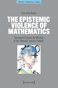 The Epistemic Violence of Mathematics: Decolonial-Feminist Re-Writings of the »Rational« and the »Human«