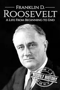 Franklin D. Roosevelt: A Life From Beginning to End