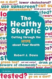 The Healthy Skeptic: Cutting through the Hype about Your Health