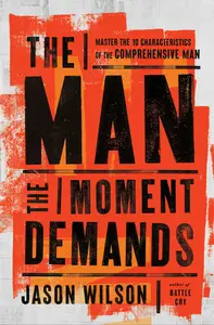 The Man the Moment Demands: Master the 10 Characteristics of the Comprehensive Man