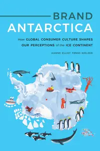 Brand Antarctica: How Global Consumer Culture Shapes Our Perceptions of the Ice Continent (Polar Studies)