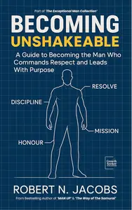 Becoming Unshakeable: A Guide To Becoming The Man Who Commands Respect and Leads With Purpose
