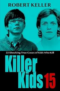 Killer Kids Volume 15: 22 Shocking True Crime Cases of Kids Who Kill