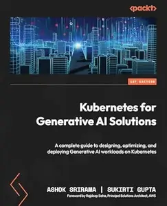 Kubernetes for Generative AI Solutions: A complete guide to designing, optimizing, and deploying Generative AI workloads on
