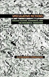 Speculative Fictions : Chilean Culture, Economics, and the Neoliberal Transition