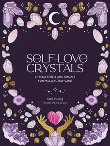 Self-Love Crystals: Crystal spells and rituals for magical self-care