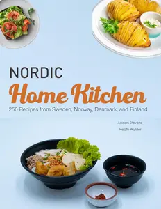 Nordic Home Kitchen: 250 Recipes from Sweden, Norway, Denmark, and Finland