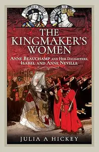 The Kingmaker's Women: Anne Beauchamp and Her Daughters, Isabel and Anne Neville