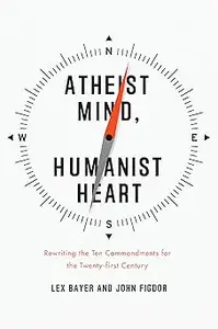 Atheist Mind, Humanist Heart: Rewriting the Ten Commandments for the Twenty-first Century
