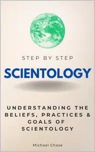 Scientology Step by Step: Understanding the Beliefs, Practices & Goals of Scientology