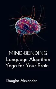 Mind-Bending Language Algorithm: Yoga for Your Brain: How to Train, Bend, and Stretch Your Own Mind for a Change