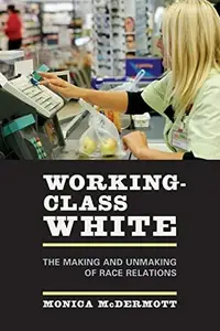 Working-Class White: The Making and Unmaking of Race Relations