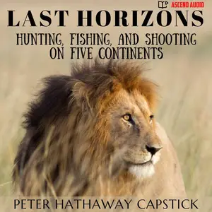 Last Horizons: Hunting, Fishing, and Shooting on Five Continents