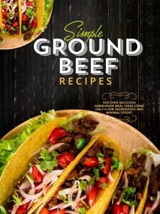 Simple Ground Beef Recipes: Discover Delicious Hamburger Meal Ideas Using Only a Few Ingredients and Minimal Effort